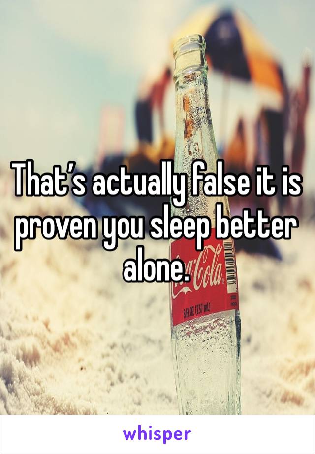 That’s actually false it is proven you sleep better alone. 