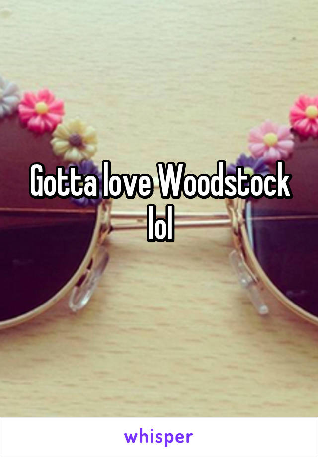 Gotta love Woodstock lol
