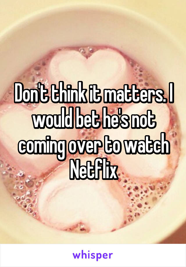Don't think it matters. I would bet he's not coming over to watch Netflix