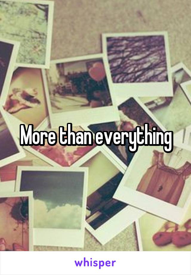 More than everything