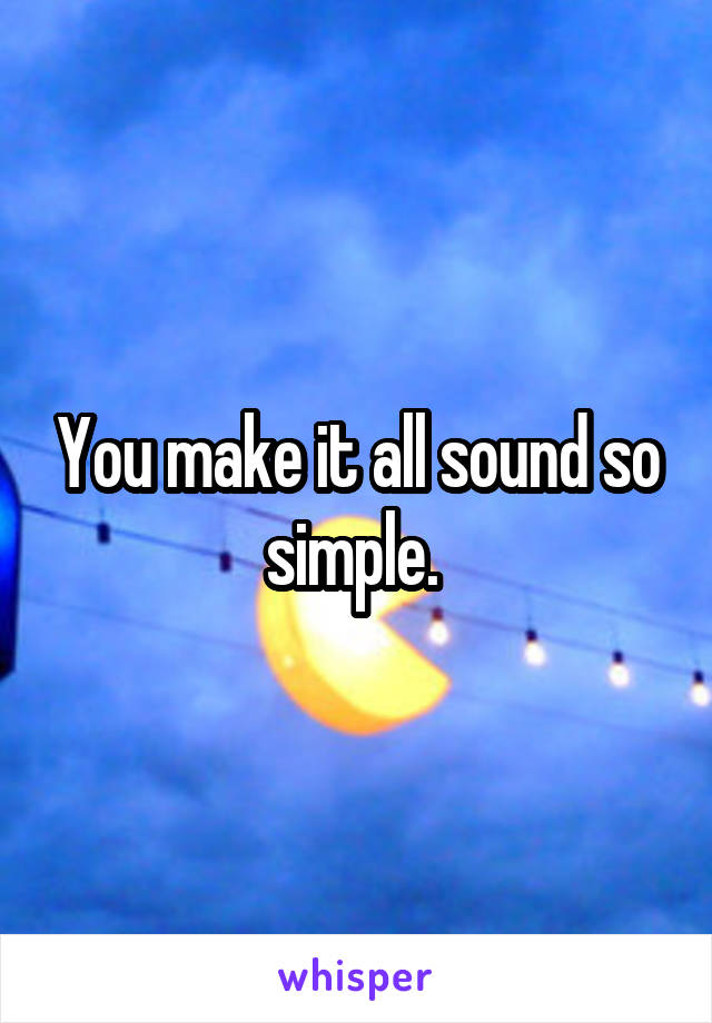 You make it all sound so simple. 