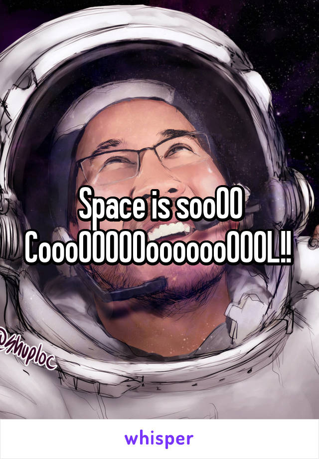 Space is sooOO CoooOOOOOooooooOOOL!! 