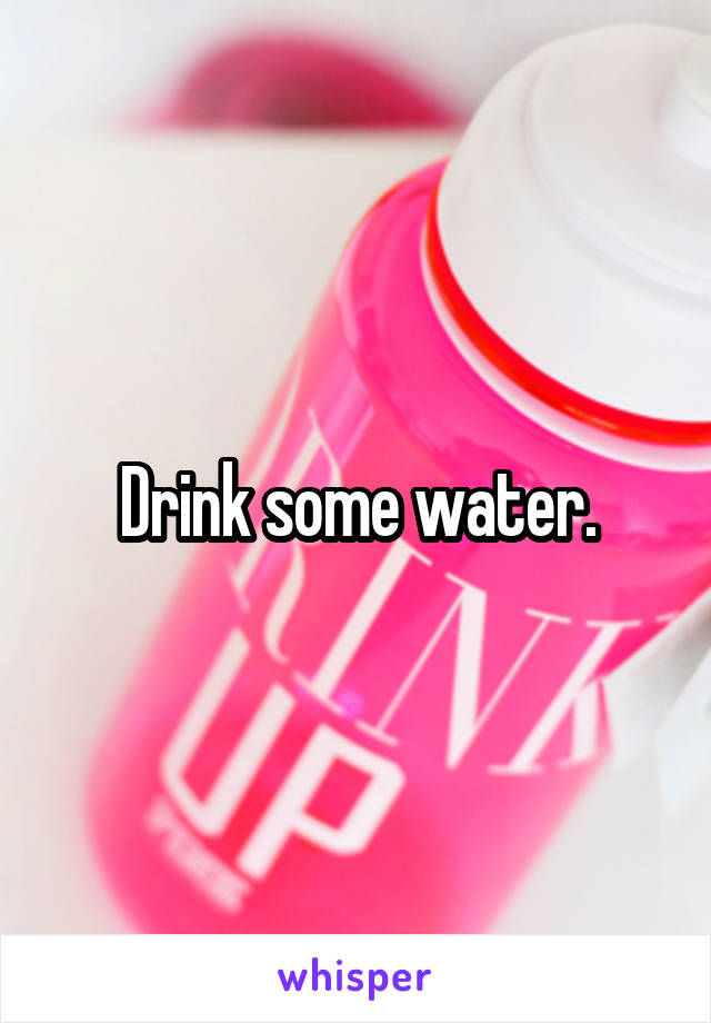 Drink some water.