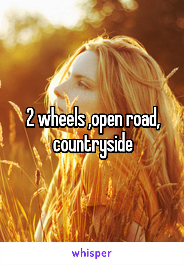 2 wheels ,open road, countryside
