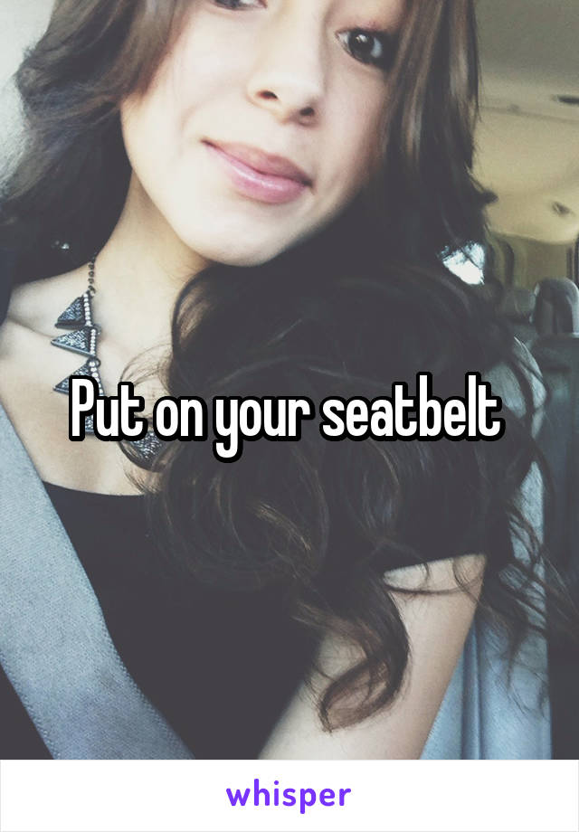 Put on your seatbelt 