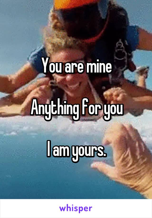 You are mine

Anything for you

I am yours.