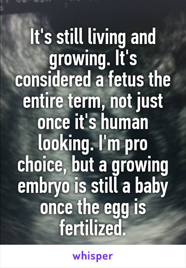 It's still living and growing. It's considered a fetus the entire term, not just once it's human looking. I'm pro choice, but a growing embryo is still a baby once the egg is fertilized.