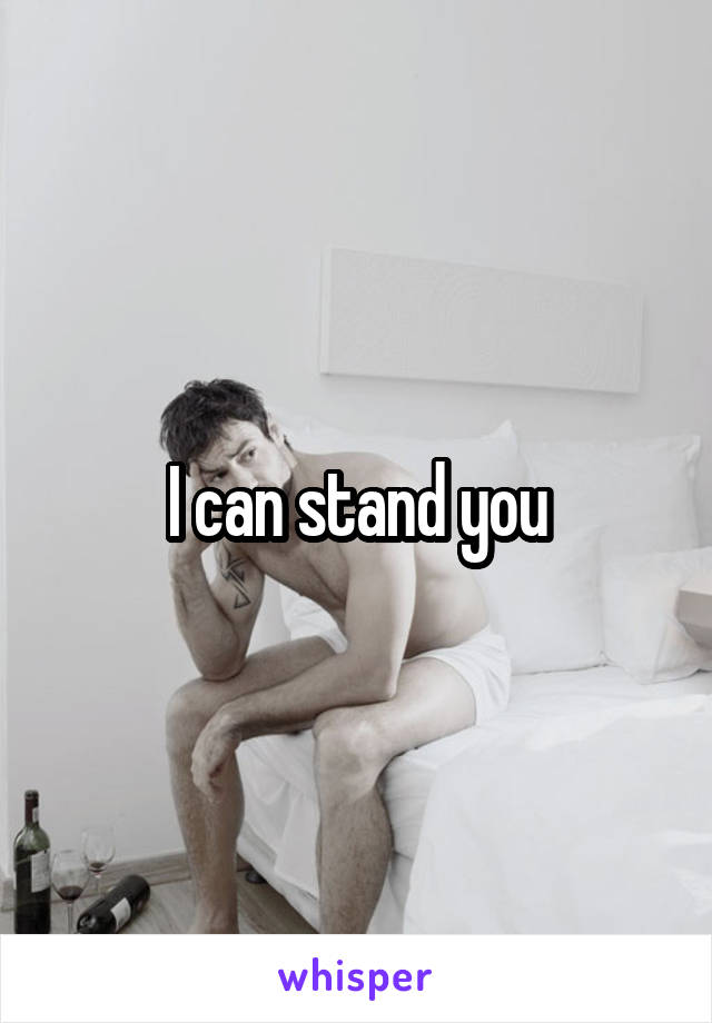 I can stand you