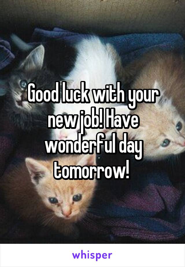 Good luck with your new job! Have wonderful day tomorrow! 