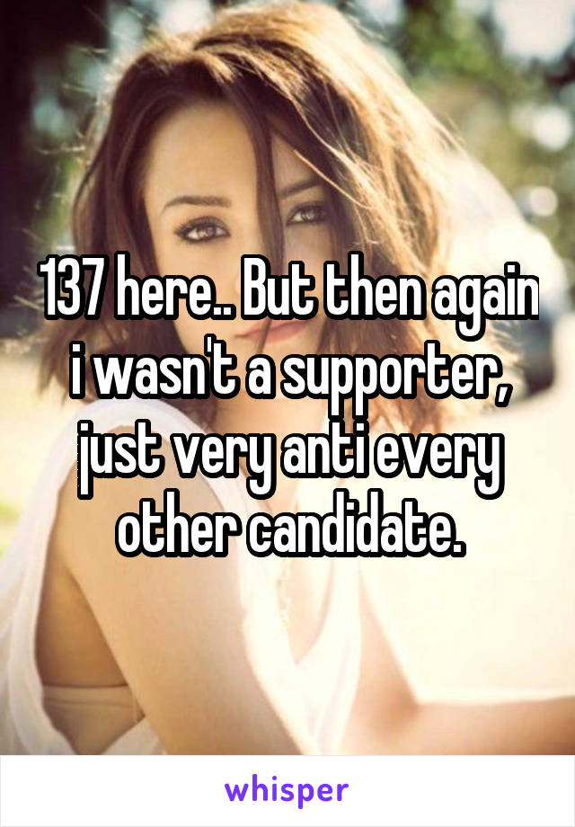 137 here.. But then again i wasn't a supporter, just very anti every other candidate.