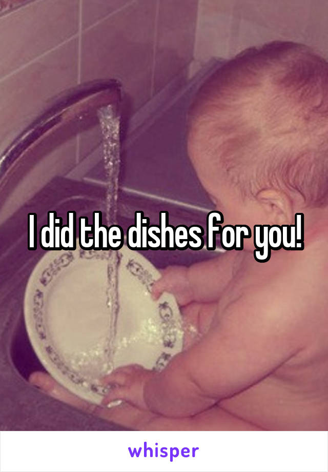 I did the dishes for you!