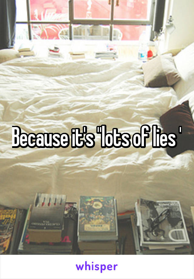 Because it's "lots of lies "