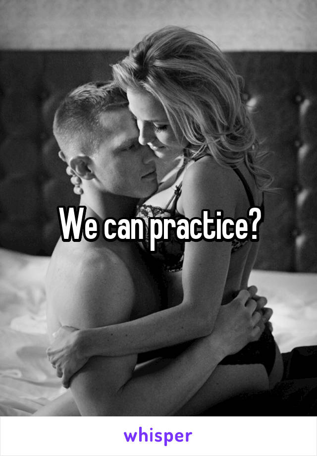 We can practice?