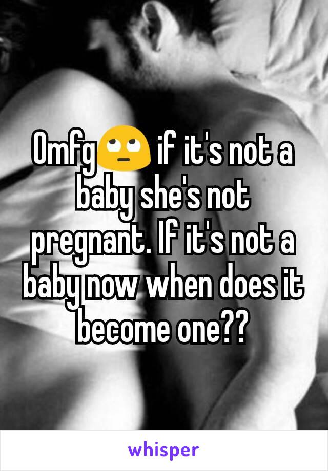 Omfg🙄 if it's not a baby she's not pregnant. If it's not a baby now when does it become one??
