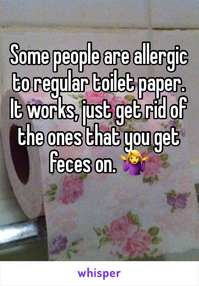 Some people are allergic to regular toilet paper. It works, just get rid of the ones that you get feces on. 🤷‍♀️