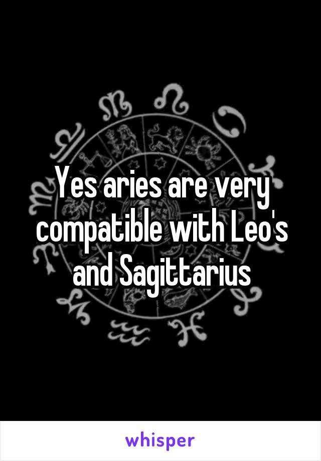 Yes aries are very compatible with Leo's and Sagittarius