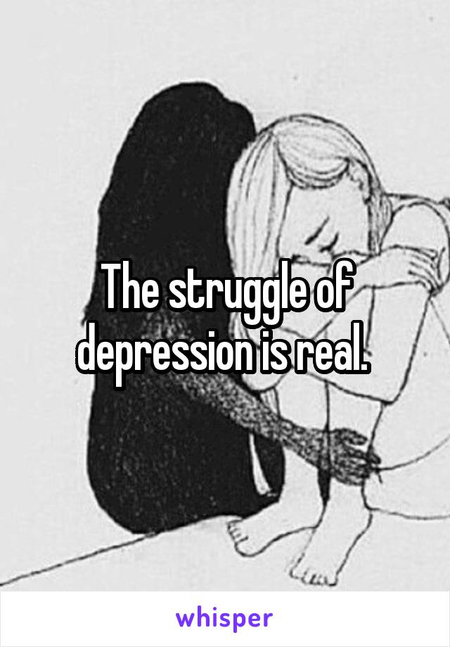 The struggle of depression is real. 