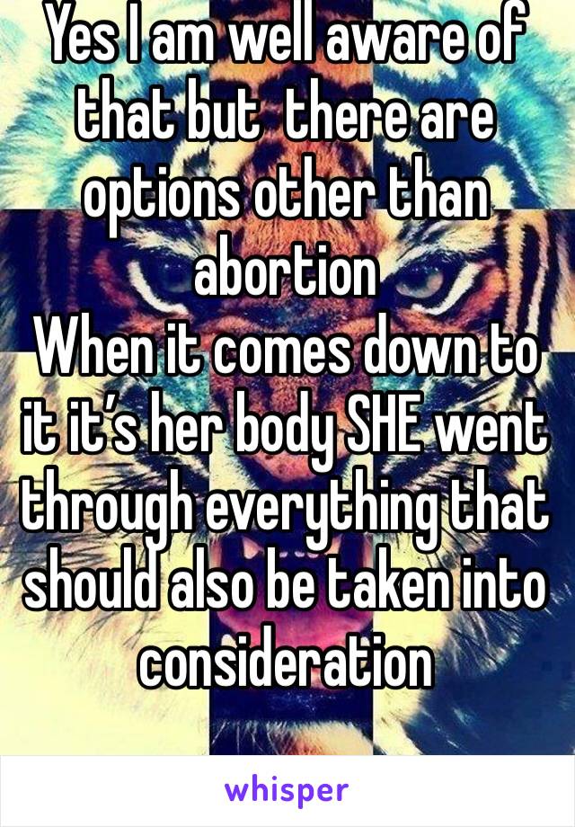 Yes I am well aware of that but  there are options other than abortion 
When it comes down to it it’s her body SHE went through everything that should also be taken into consideration 