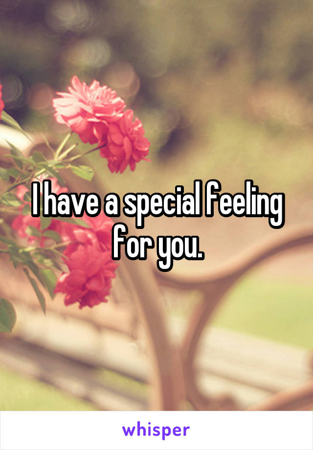 I have a special feeling for you.