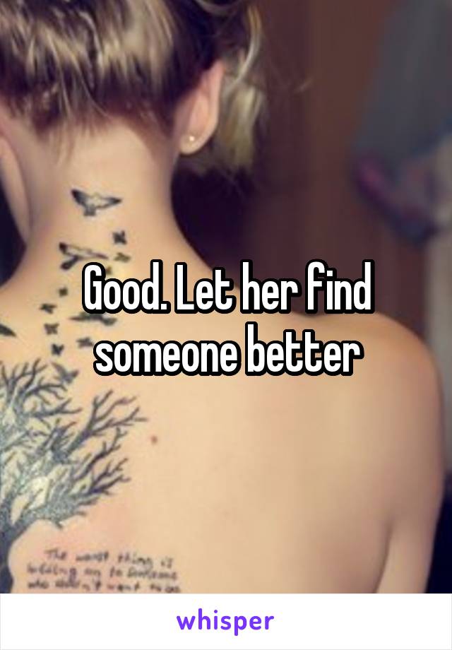 Good. Let her find someone better