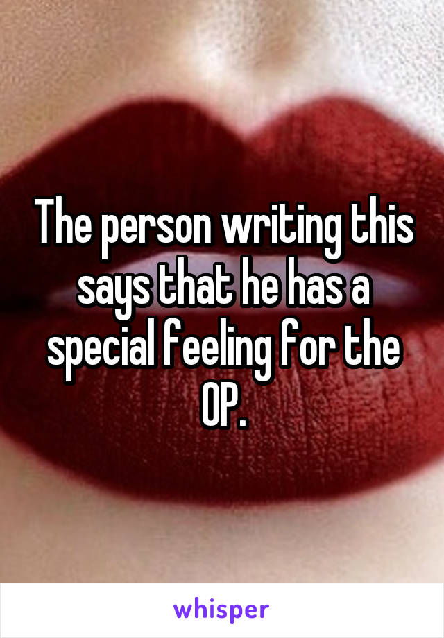 The person writing this says that he has a special feeling for the OP.
