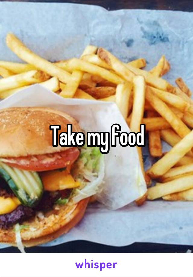 Take my food