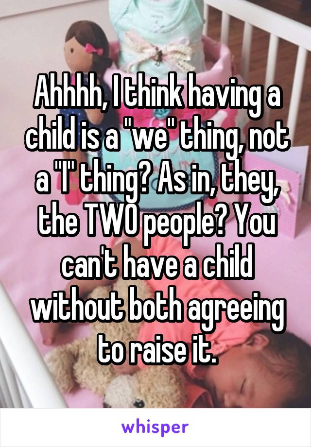 Ahhhh, I think having a child is a "we" thing, not a "I" thing? As in, they, the TWO people? You can't have a child without both agreeing to raise it.