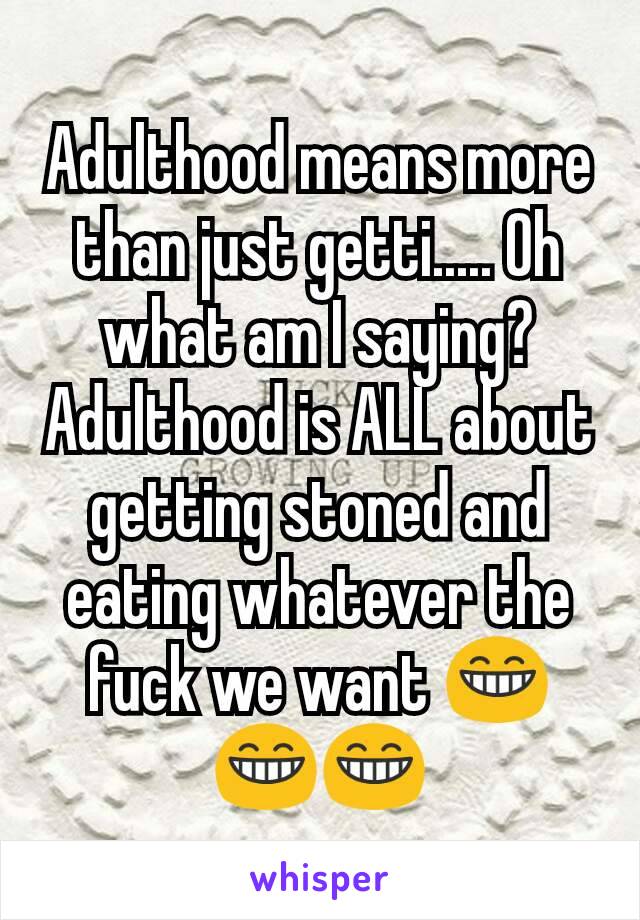 Adulthood means more than just getti..... Oh what am I saying? Adulthood is ALL about getting stoned and eating whatever the fuck we want 😁😁😁