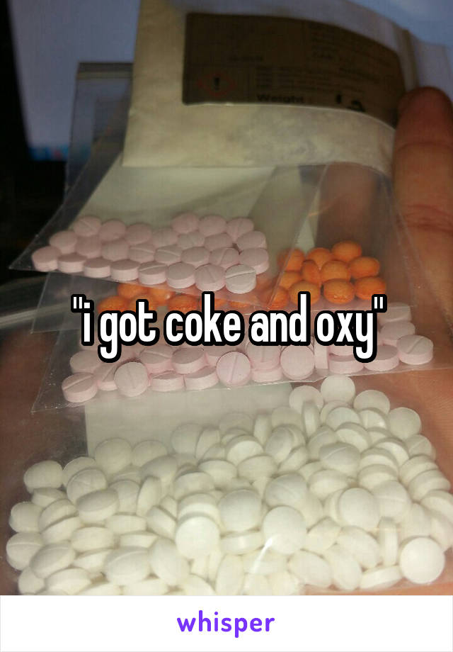 "i got coke and oxy"