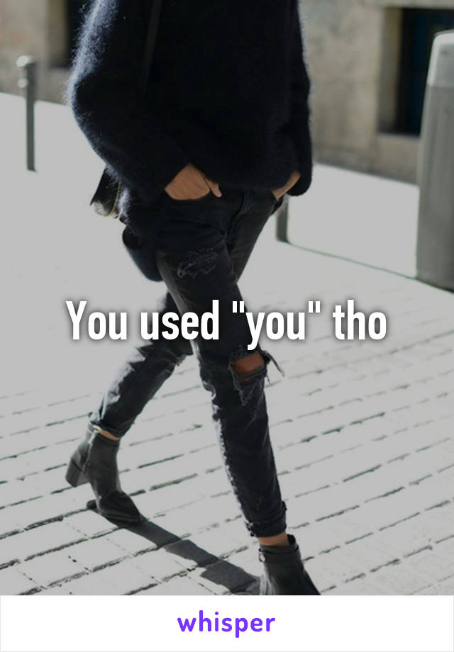 You used "you" tho