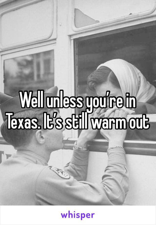 Well unless you’re in Texas. It’s still warm out