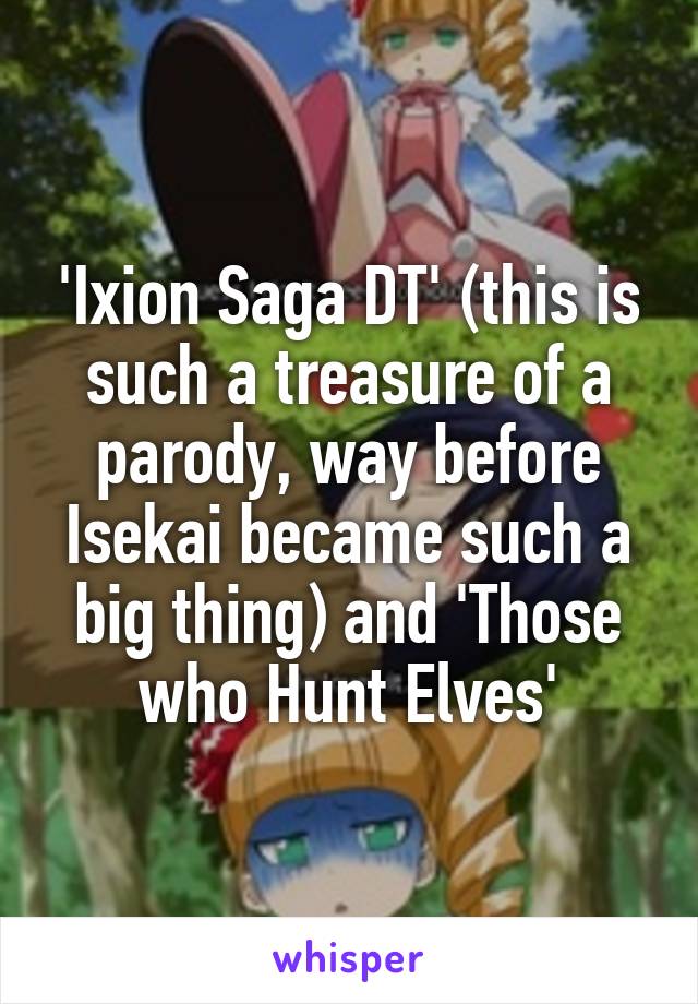 'Ixion Saga DT' (this is such a treasure of a parody, way before Isekai became such a big thing) and 'Those who Hunt Elves'