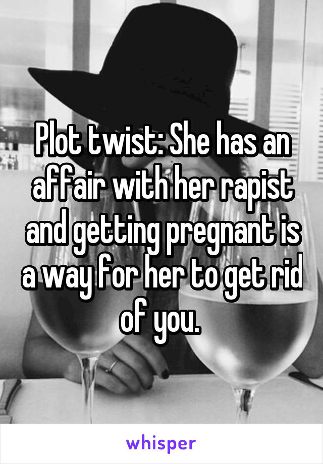 Plot twist: She has an affair with her rapist and getting pregnant is a way for her to get rid of you. 
