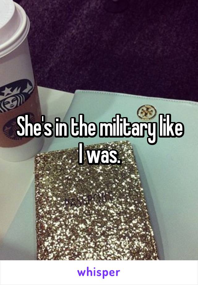 She's in the military like I was.