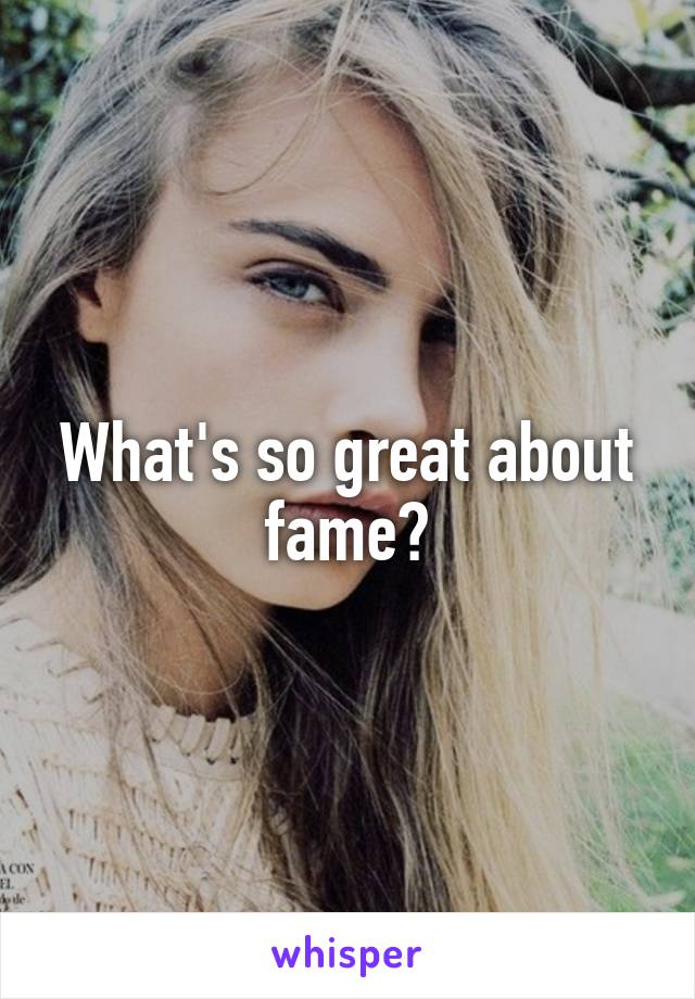What's so great about fame?
