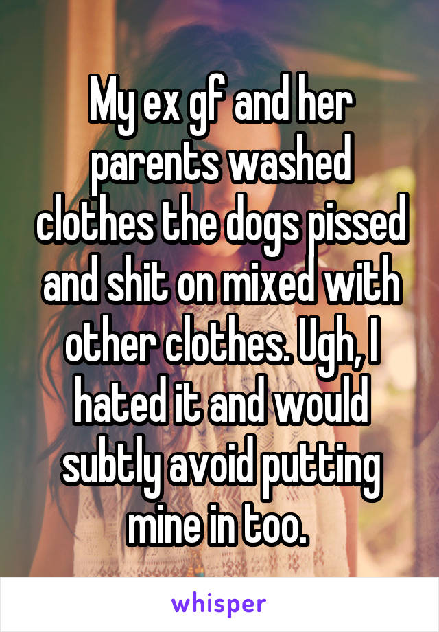 My ex gf and her parents washed clothes the dogs pissed and shit on mixed with other clothes. Ugh, I hated it and would subtly avoid putting mine in too. 