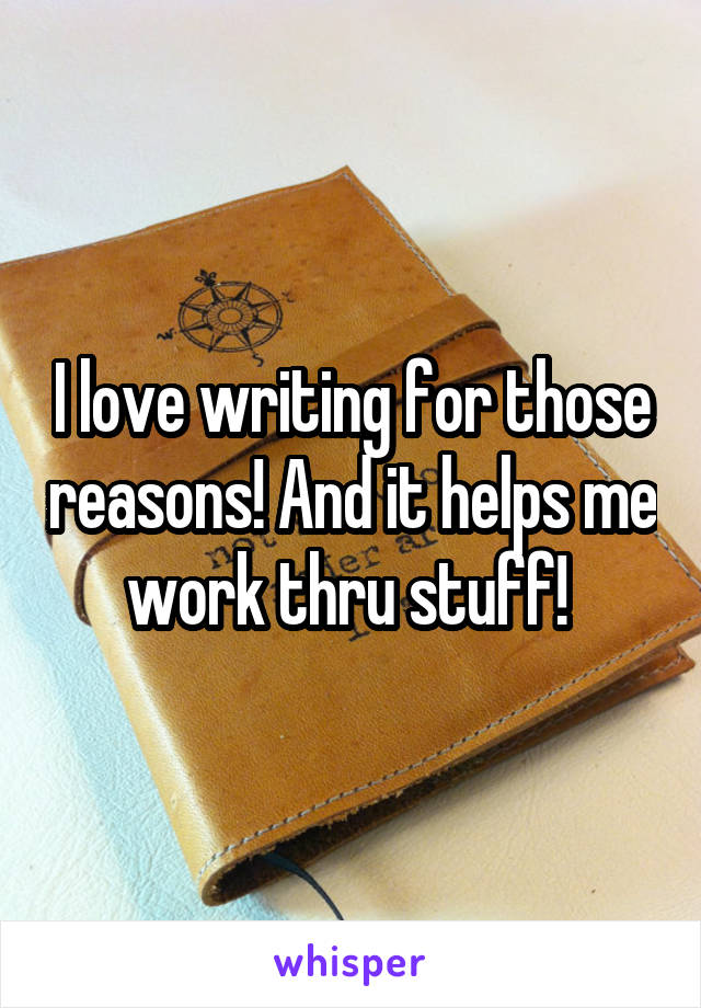 I love writing for those reasons! And it helps me work thru stuff! 
