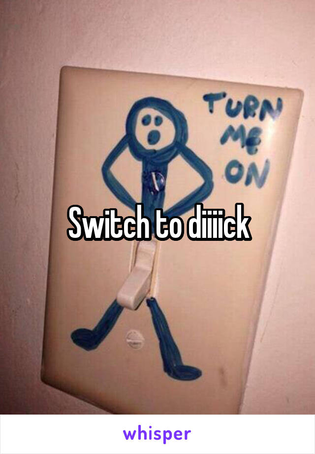 Switch to diiiick