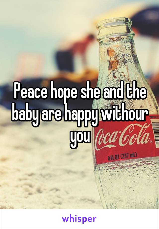Peace hope she and the baby are happy withour you