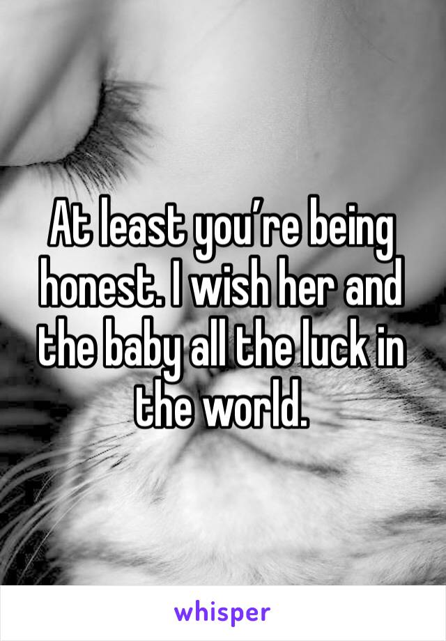 At least you’re being honest. I wish her and the baby all the luck in the world. 
