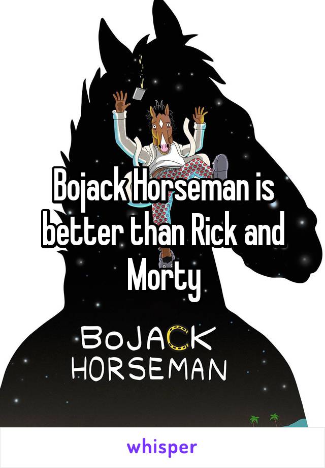 Bojack Horseman is better than Rick and Morty