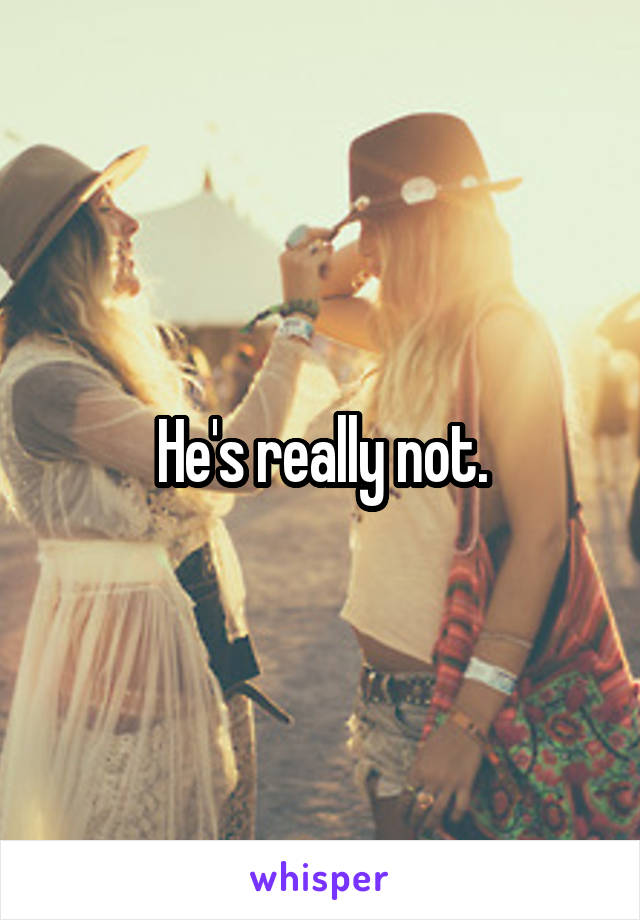 He's really not.