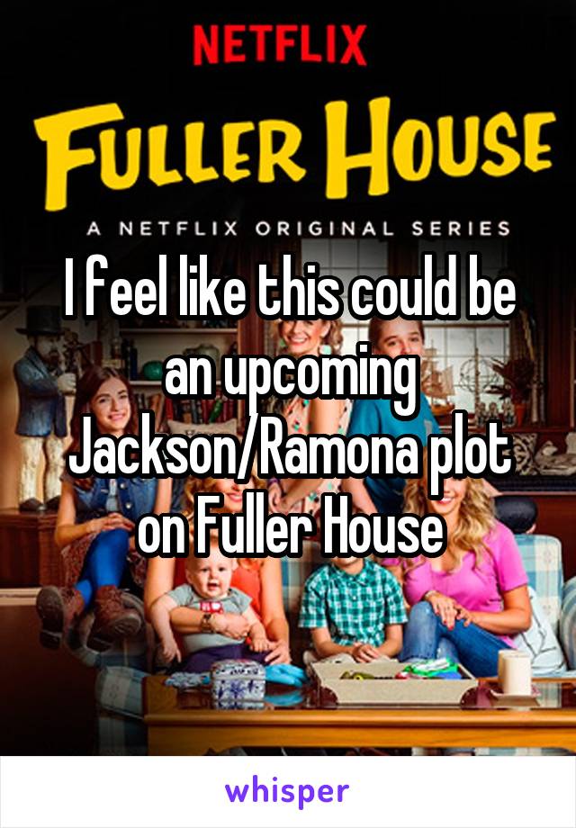 I feel like this could be an upcoming Jackson/Ramona plot on Fuller House