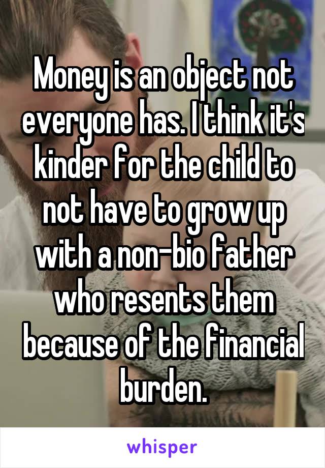 Money is an object not everyone has. I think it's kinder for the child to not have to grow up with a non-bio father who resents them because of the financial burden.