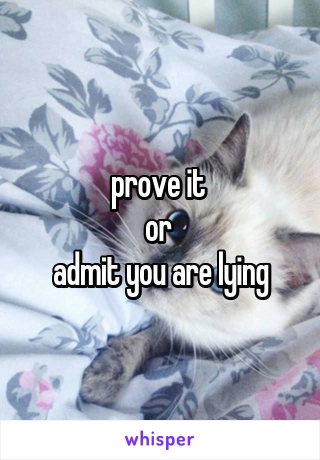 prove it 
or 
admit you are lying