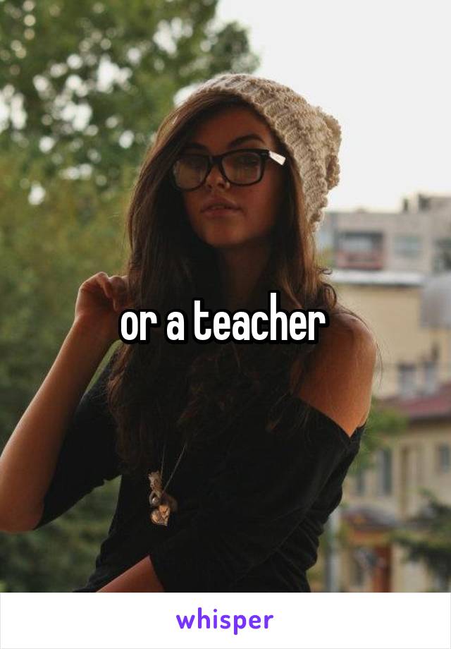 or a teacher 
