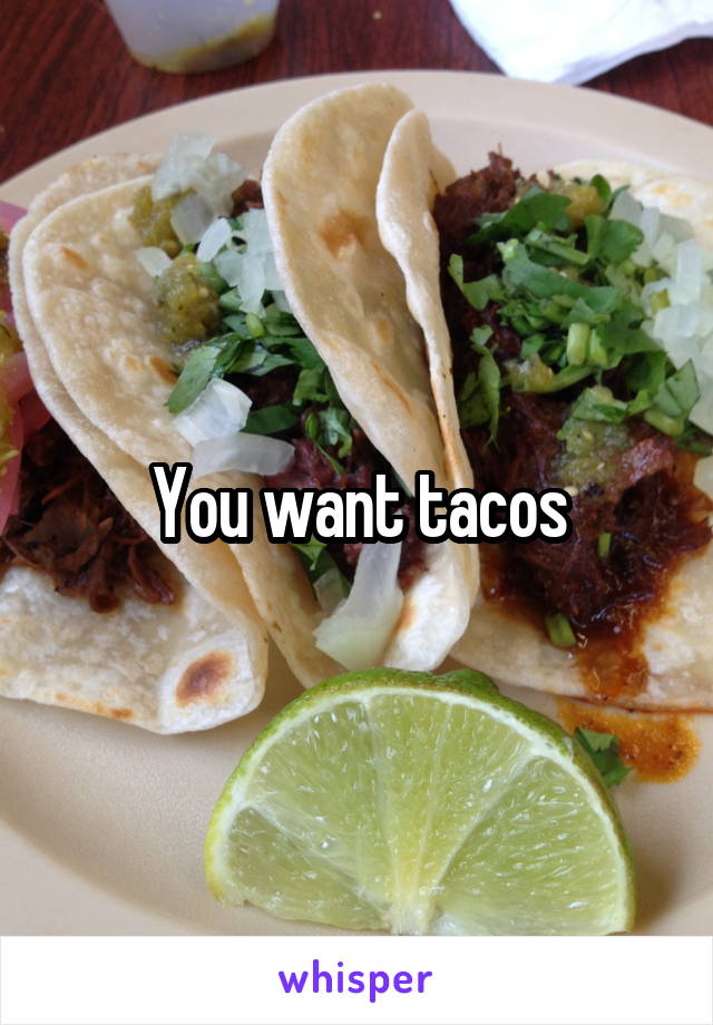 You want tacos