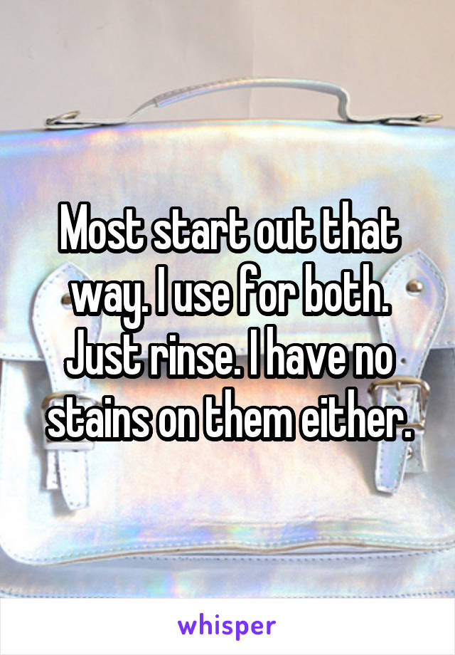 Most start out that way. I use for both. Just rinse. I have no stains on them either.