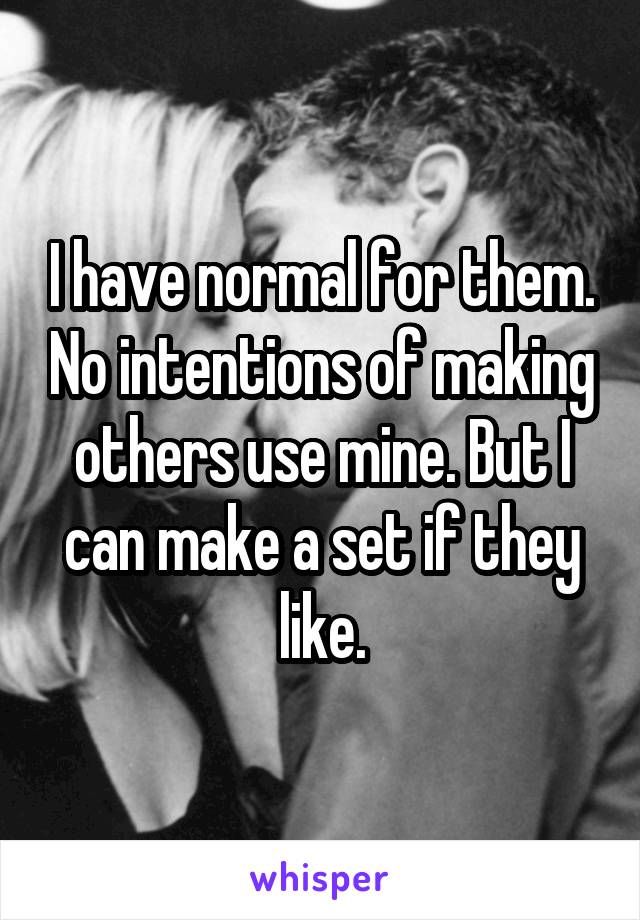 I have normal for them. No intentions of making others use mine. But I can make a set if they like.
