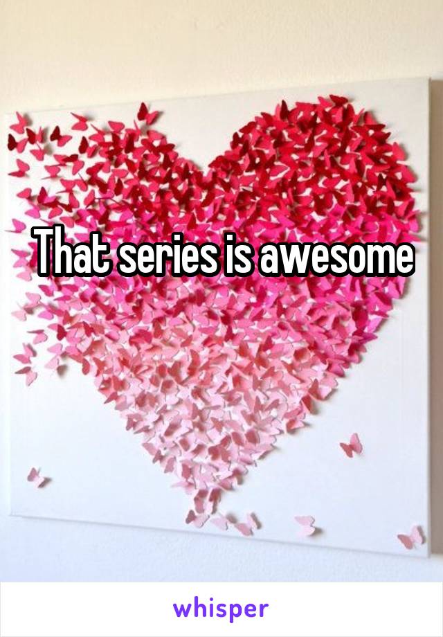 That series is awesome 
